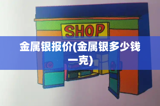 金属银报价(金属银多少钱一克)