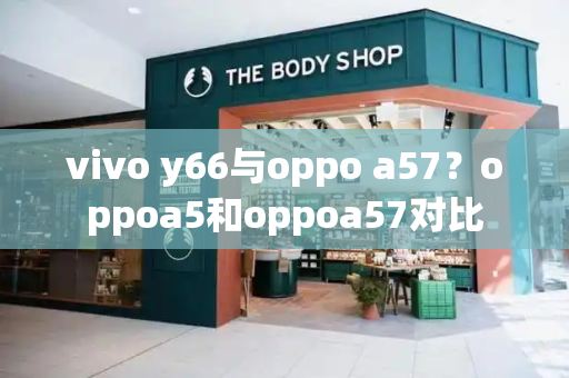 vivo y66与oppo a57？oppoa5和oppoa57对比