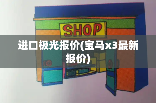 进口极光报价(宝马x3最新报价)-第1张图片-星选测评