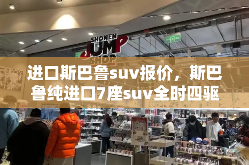 进口斯巴鲁suv报价，斯巴鲁纯进口7座suv全时四驱