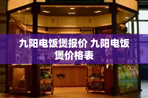 九阳电饭煲报价 九阳电饭煲价格表