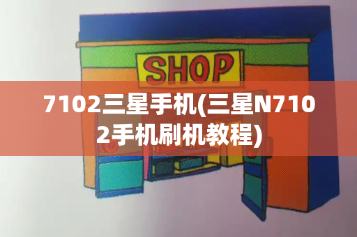 7102三星手机(三星N7102手机刷机教程)-第1张图片-星选测评