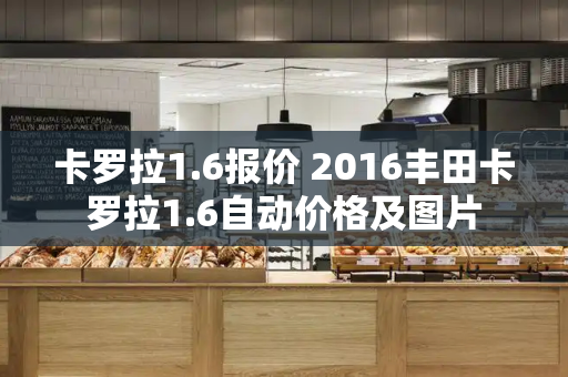 卡罗拉1.6报价 2016丰田卡罗拉1.6自动价格及图片