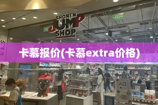 卡慕报价(卡慕extra价格)-第1张图片-星选测评