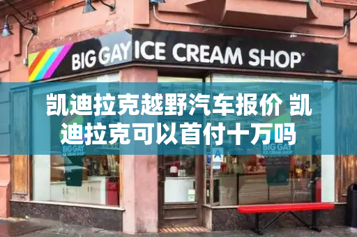 凯迪拉克越野汽车报价 凯迪拉克可以首付十万吗-第1张图片-星选测评