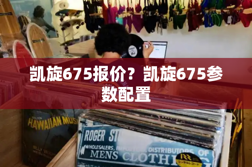 凯旋675报价？凯旋675参数配置