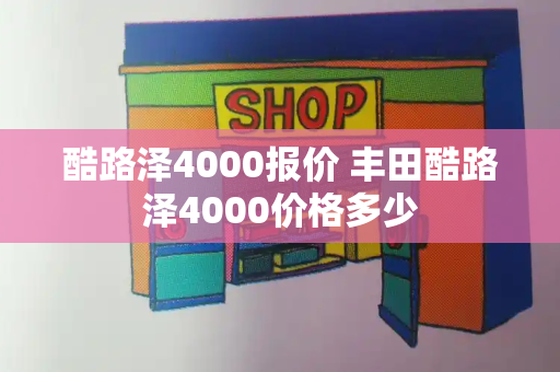 酷路泽4000报价 丰田酷路泽4000价格多少