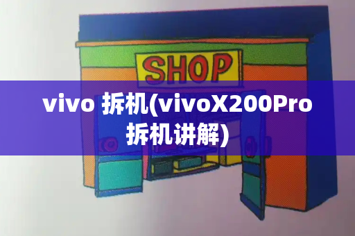 vivo 拆机(vivoX200Pro拆机讲解)-第1张图片-星选测评