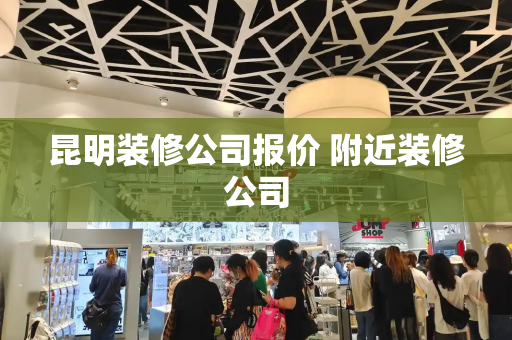 昆明装修公司报价 附近装修公司