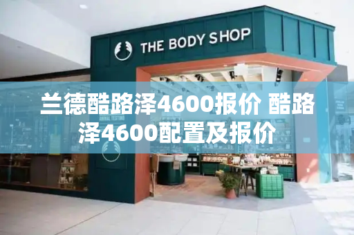 兰德酷路泽4600报价 酷路泽4600配置及报价-第1张图片-星选测评