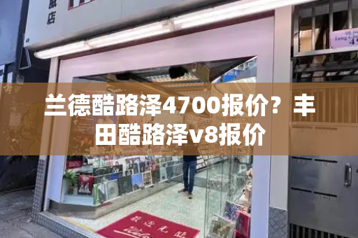 兰德酷路泽4700报价？丰田酷路泽v8报价