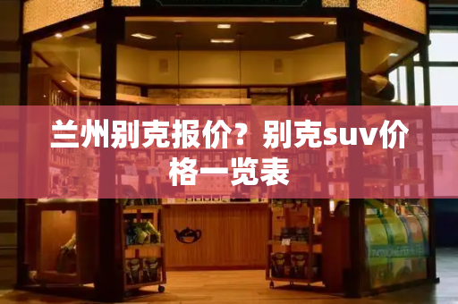 兰州别克报价？别克suv价格一览表