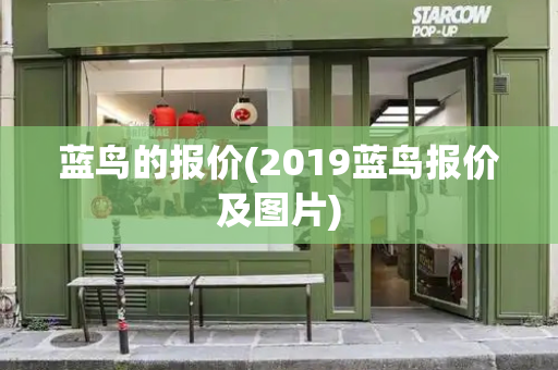 蓝鸟的报价(2019蓝鸟报价及图片)-第1张图片-星选测评