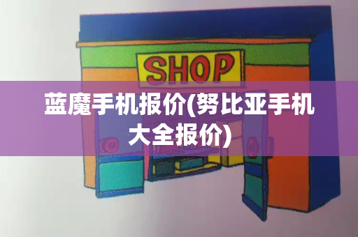 蓝魔手机报价(努比亚手机大全报价)