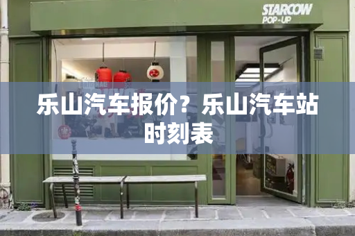 乐山汽车报价？乐山汽车站时刻表