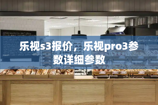 乐视s3报价，乐视pro3参数详细参数-第1张图片-星选测评