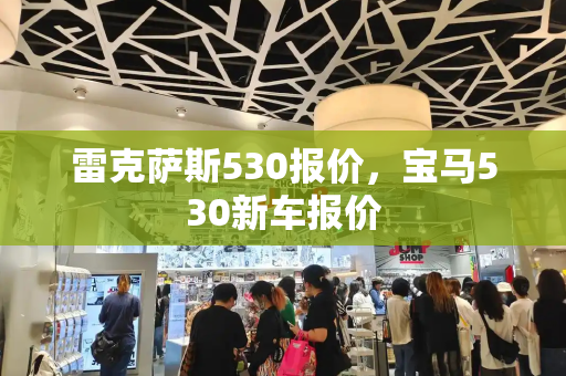 雷克萨斯530报价，宝马530新车报价-第1张图片-星选测评