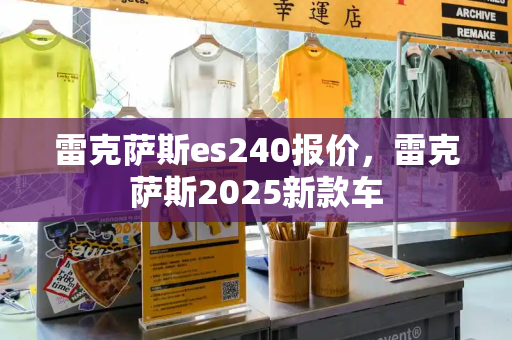 雷克萨斯es240报价，雷克萨斯2025新款车-第1张图片-星选测评