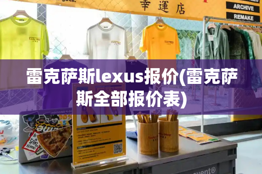 雷克萨斯lexus报价(雷克萨斯全部报价表)