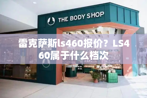 雷克萨斯ls460报价？LS460属于什么档次-第1张图片-星选测评