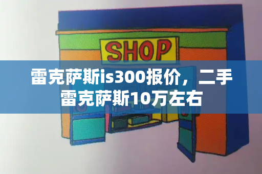 雷克萨斯is300报价，二手雷克萨斯10万左右-第1张图片-星选测评