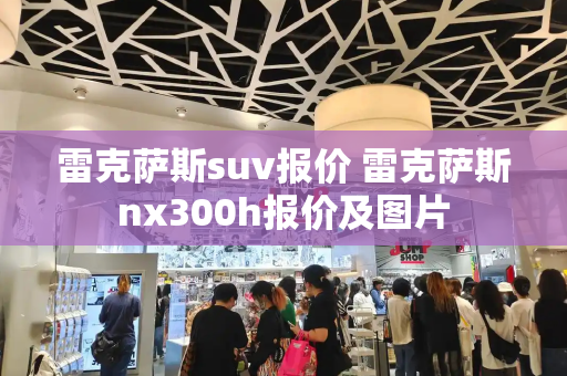 雷克萨斯suv报价 雷克萨斯nx300h报价及图片-第1张图片-星选测评