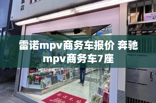 雷诺mpv商务车报价 奔驰mpv商务车7座-第1张图片-星选测评