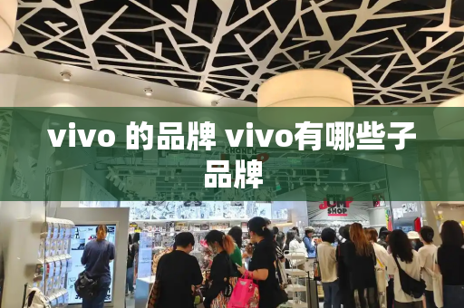 vivo 的品牌 vivo有哪些子品牌