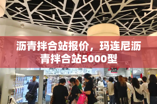 沥青拌合站报价，玛连尼沥青拌合站5000型