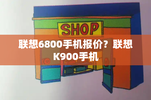 联想6800手机报价？联想K900手机-第1张图片-星选测评