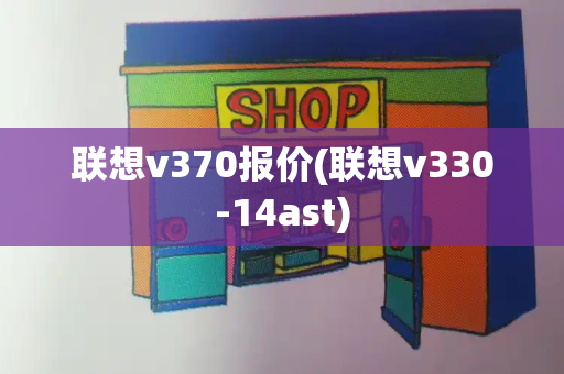 联想v370报价(联想v330-14ast)-第1张图片-星选测评