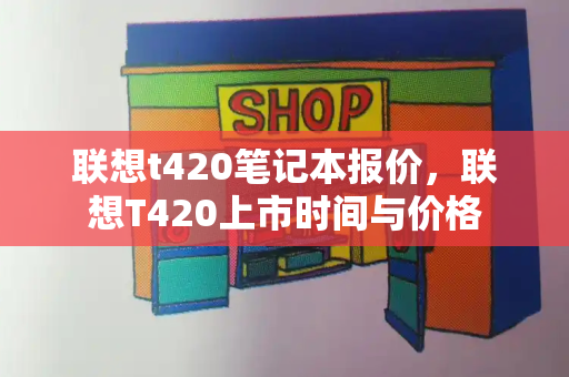 联想t420笔记本报价，联想T420上市时间与价格