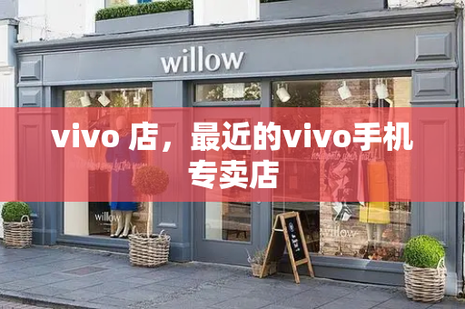 vivo 店，最近的vivo手机专卖店