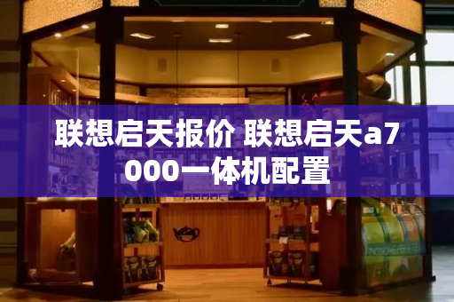 联想启天报价 联想启天a7000一体机配置-第1张图片-星选测评