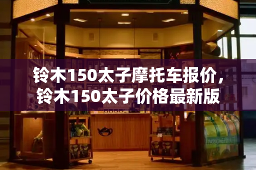 铃木150太子摩托车报价，铃木150太子价格最新版-第1张图片-星选测评