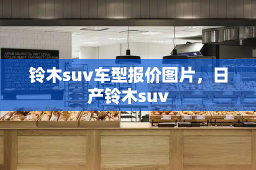 铃木suv车型报价图片，日产铃木suv-第1张图片-星选测评