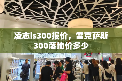 凌志is300报价，雷克萨斯300落地价多少