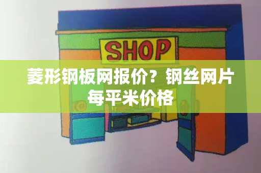 菱形钢板网报价？钢丝网片每平米价格