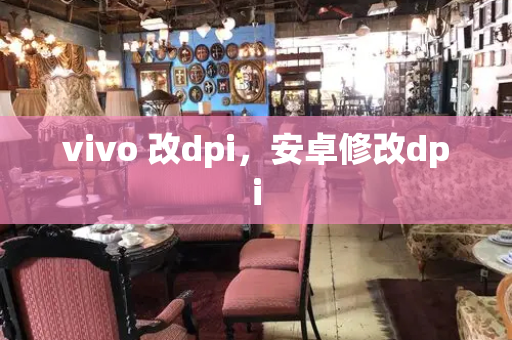 vivo 改dpi，安卓修改dpi