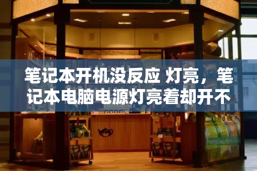 笔记本开机没反应 灯亮，笔记本电脑电源灯亮着却开不了机