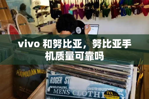 vivo 和努比亚，努比亚手机质量可靠吗