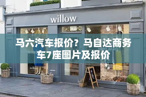 马六汽车报价？马自达商务车7座图片及报价