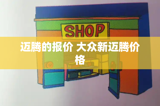 迈腾的报价 大众新迈腾价格-第1张图片-星选测评