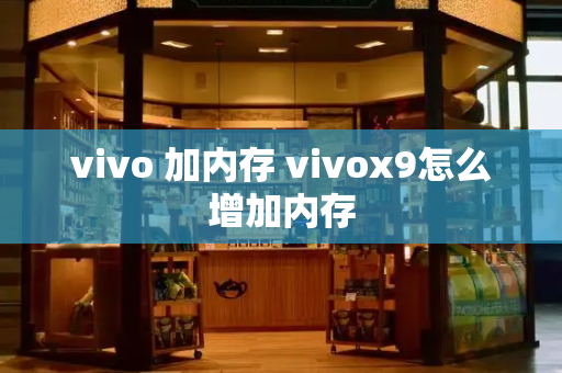 vivo 加内存 vivox9怎么增加内存