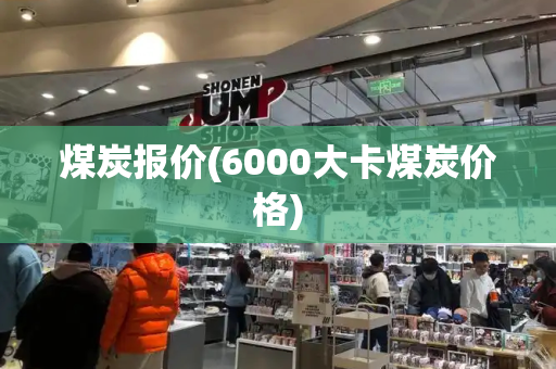 煤炭报价(6000大卡煤炭价格)