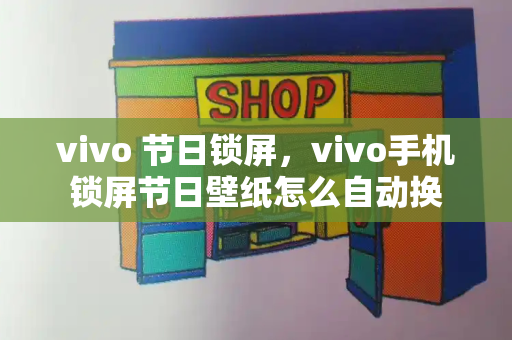 vivo 节日锁屏，vivo手机锁屏节日壁纸怎么自动换