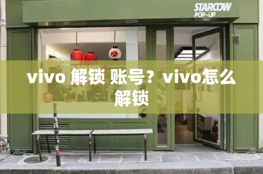 vivo 解锁 账号？vivo怎么解锁-第1张图片-星选测评