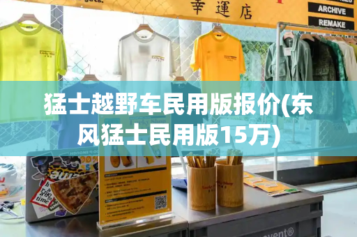 猛士越野车民用版报价(东风猛士民用版15万)