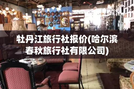 牡丹江旅行社报价(哈尔滨春秋旅行社有限公司)