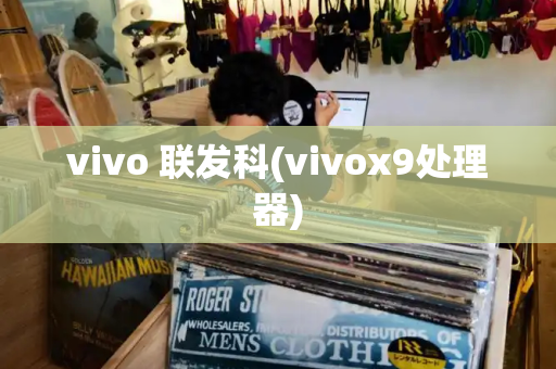 vivo 联发科(vivox9处理器)-第1张图片-星选测评